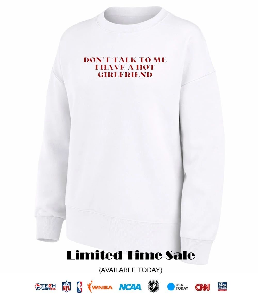 Don’t talk to me I have a hot girlfriend shirt