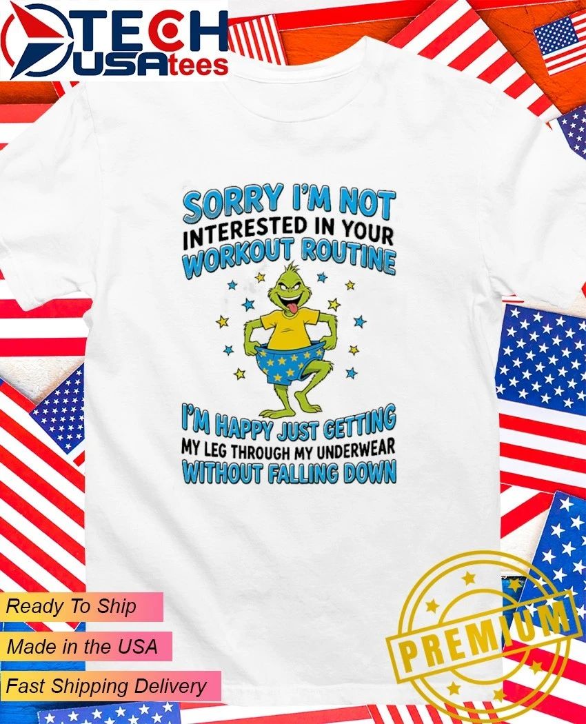 Grinch sorry I’m not interested in your workout routine I’m happy just getting my leg through my underwear without falling down shirt