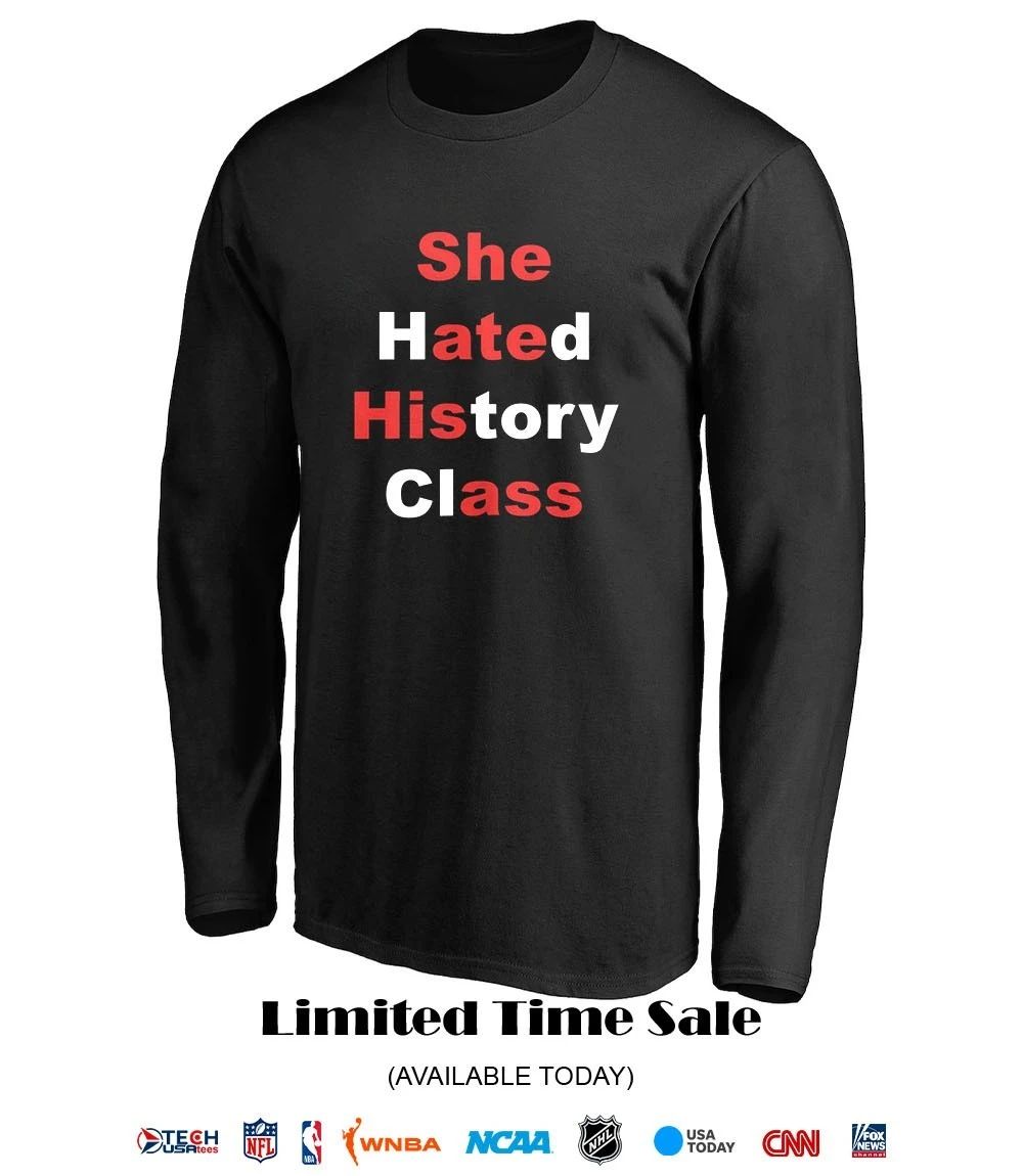 She hated history class shirt