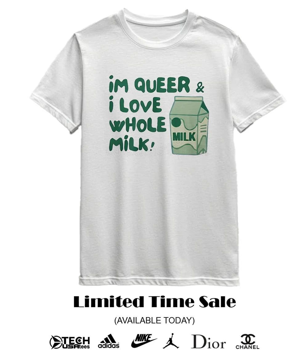 I’m queer and I love whole milk shirt