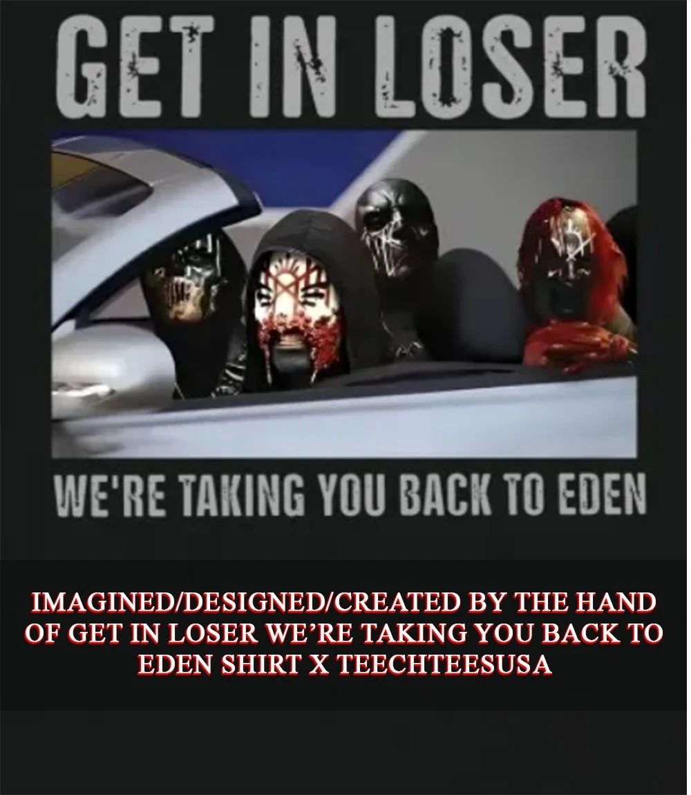Get in loser we’re taking you back to Eden shirt