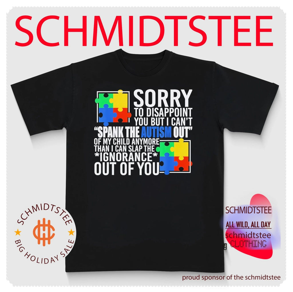 Sorry to disappoint you but I can’t spank the autism out of my child anymore than I can slap the ignorance out of you shirt