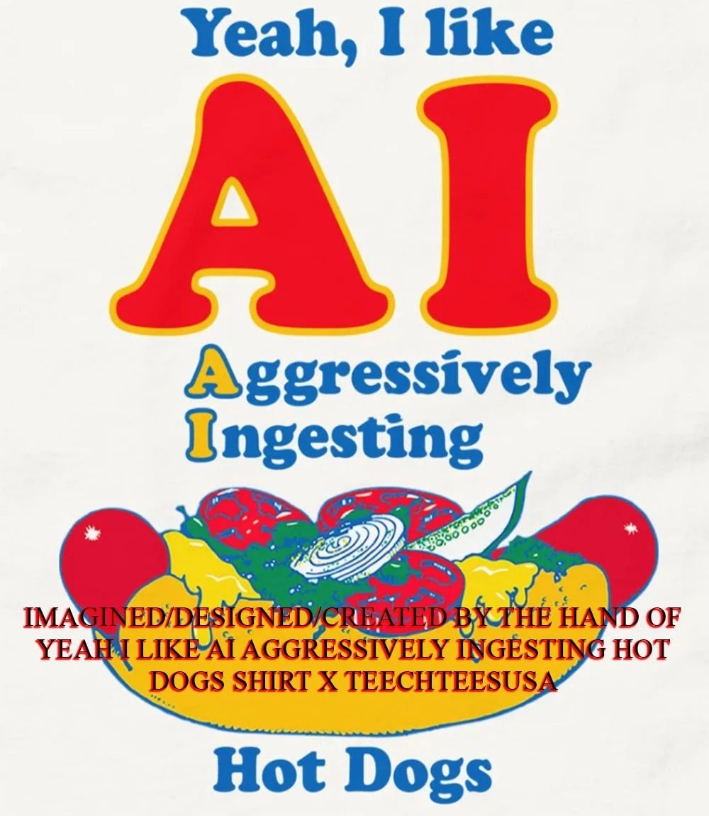 Yeah I like AI aggressively ingesting hot dogs shirt