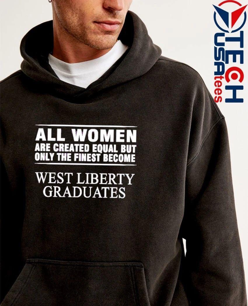 All women are created equal but only the finest become west liberty graduates shirt