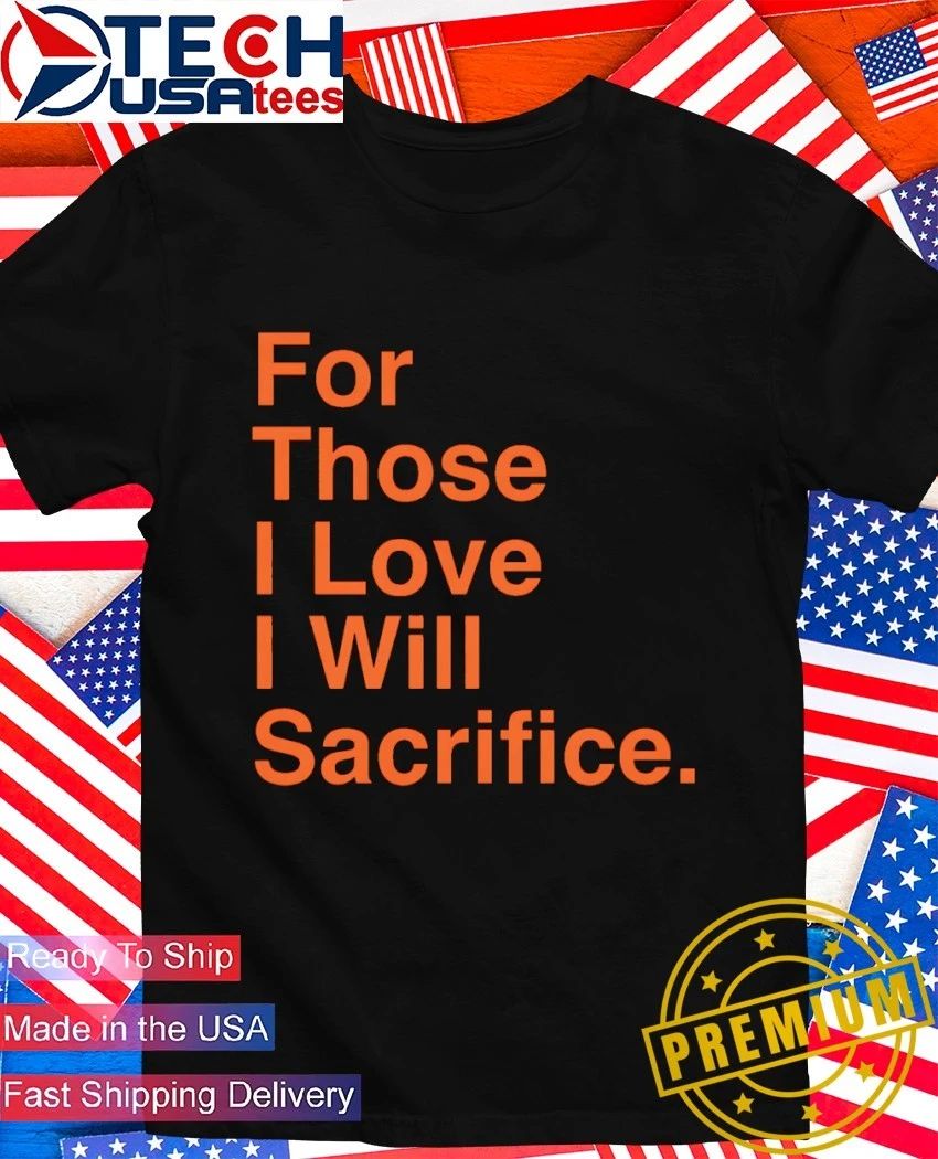 For those I love I will Sacrifice shirt