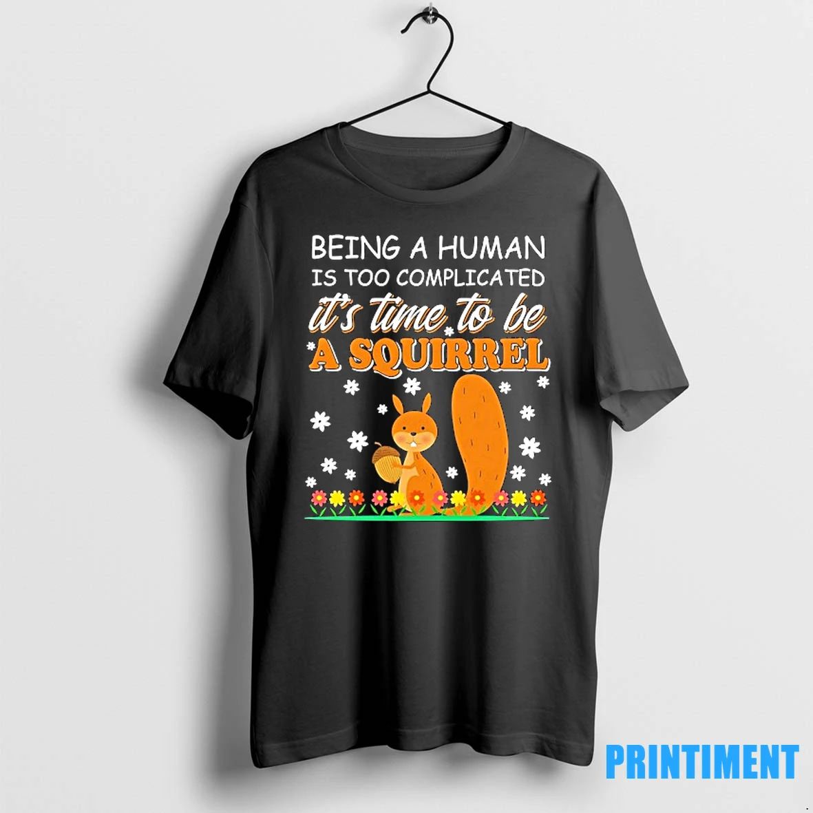 Squirrel Being A Human Is Too Complicated Its Time To Be A Squirrel Tshirts Sweater