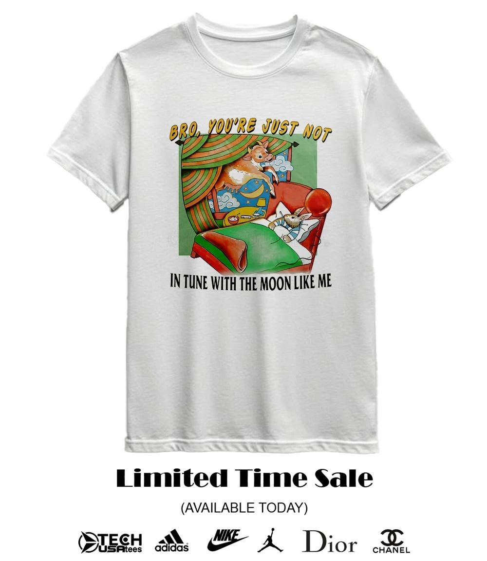 Bro you’re just not in tune with the moon like me shirt