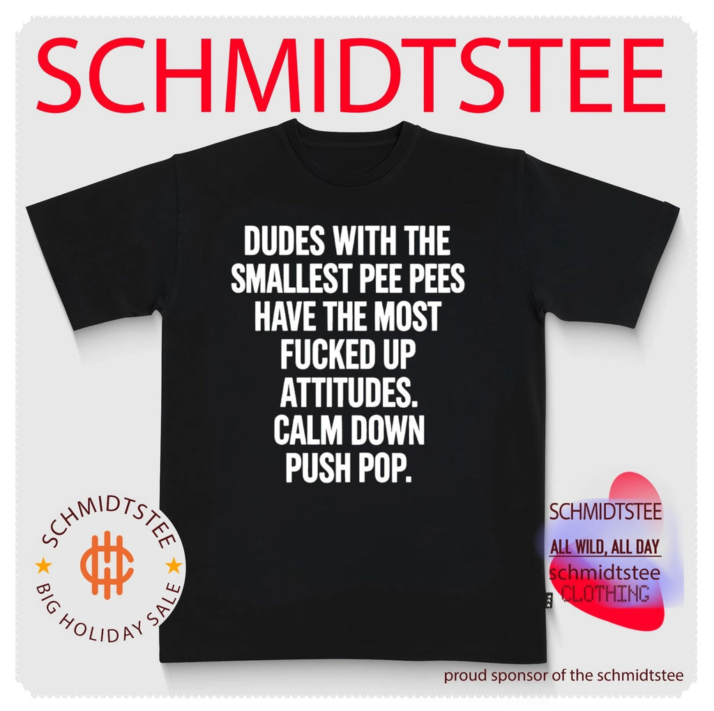 Dudes With the Smallest Pee Pees Have the Most Fucked Up Attitudes Calm Down Push Pop shirt