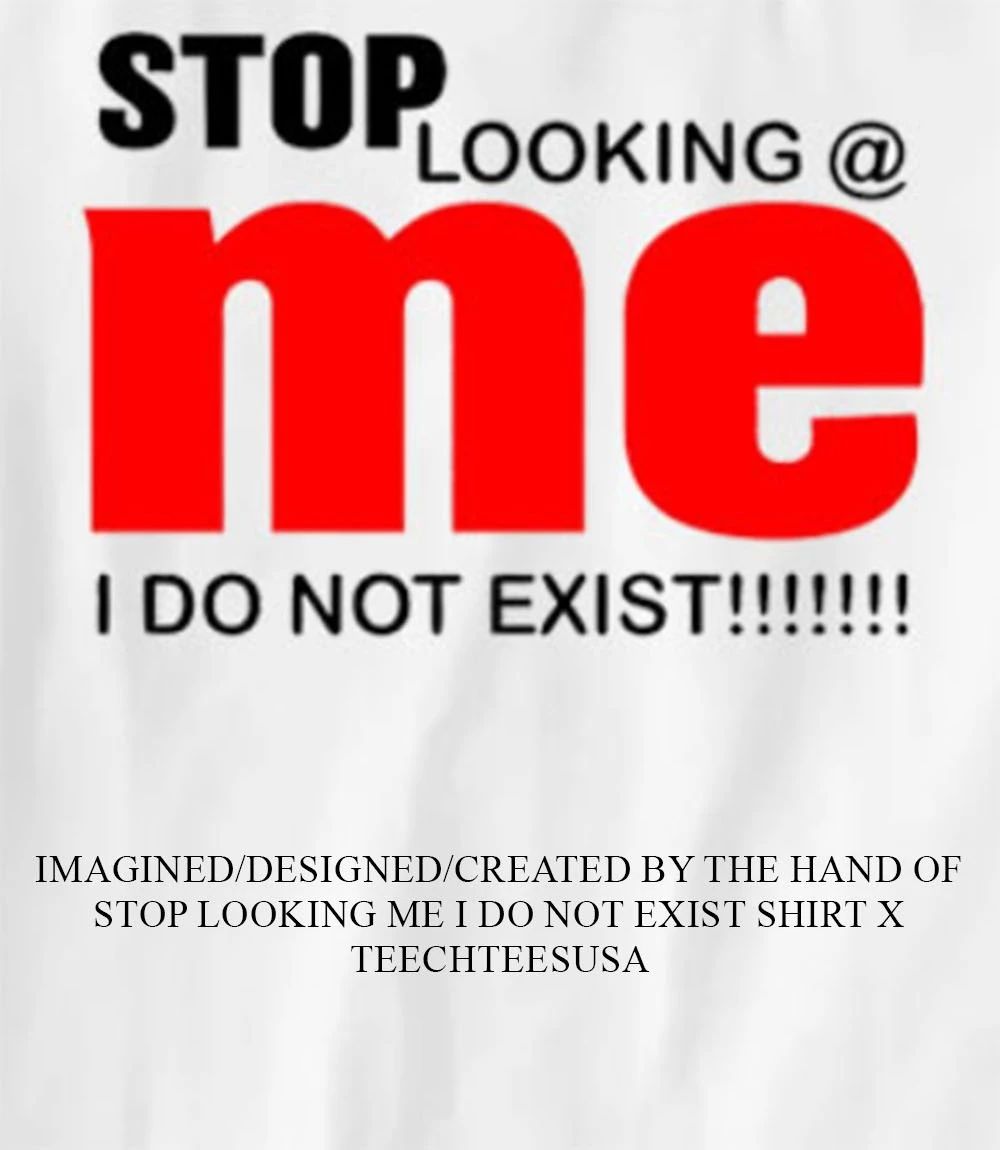 Stop looking me I do not exist shirt