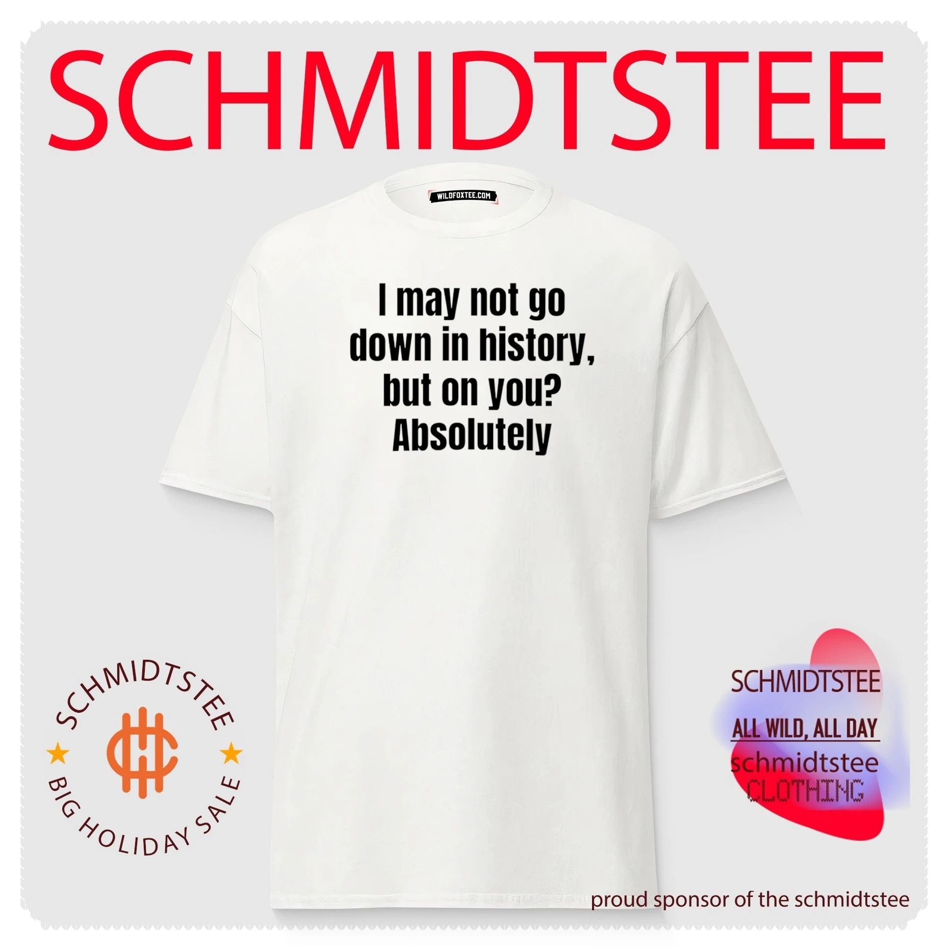 I may not go down in history but on you Absolutely shirt