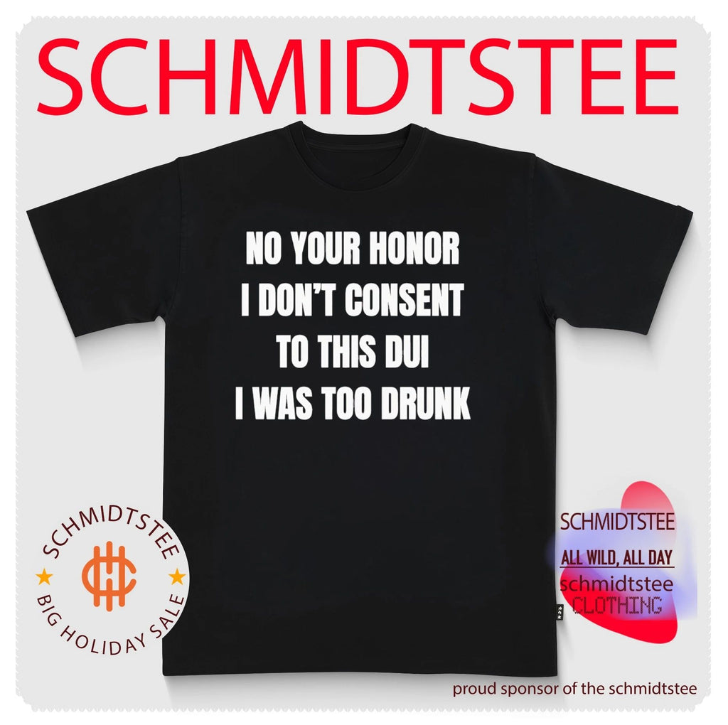 No Your Honor I Don’t Consent Too This DUI I Was Too Drunk shirt
