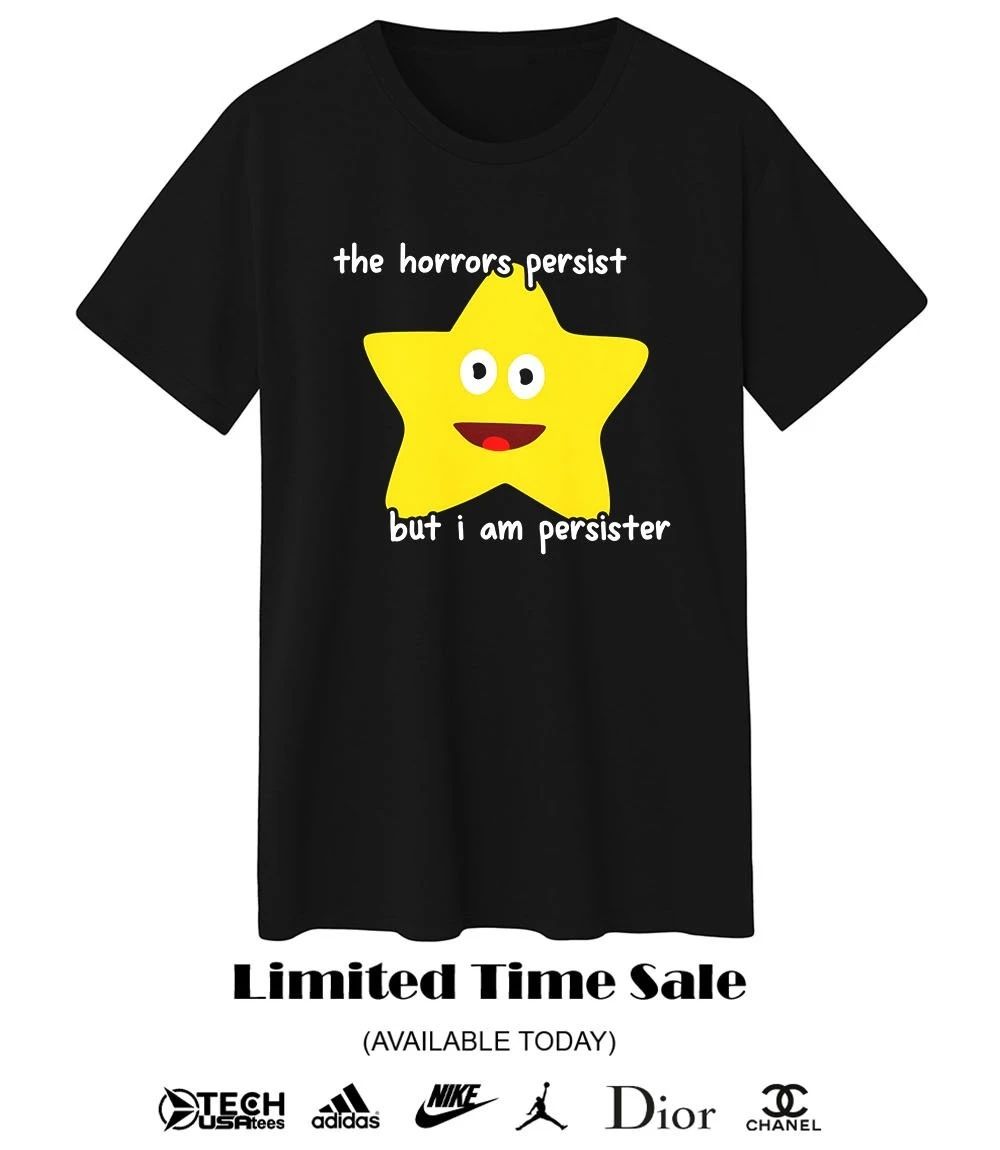 The horrors persist but I am persister shirt