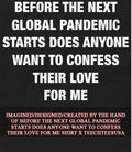 Before the next global pandemic starts does anyone want to confess their love for me shirt