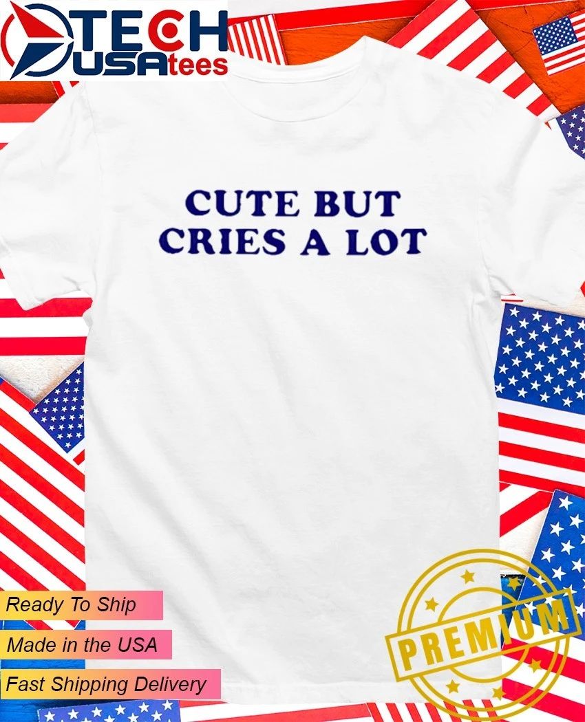 Cute but cries a lot shirt