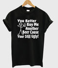you better buy me another beer cause your still ugly t-shirt Hoodie, Sweatshirt | PureTeeCo.com