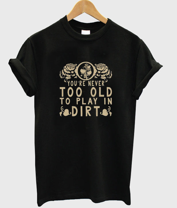 you’re never too old to play in dirt t-shirt Hoodie, Sweatshirt | PureTeeCo.com